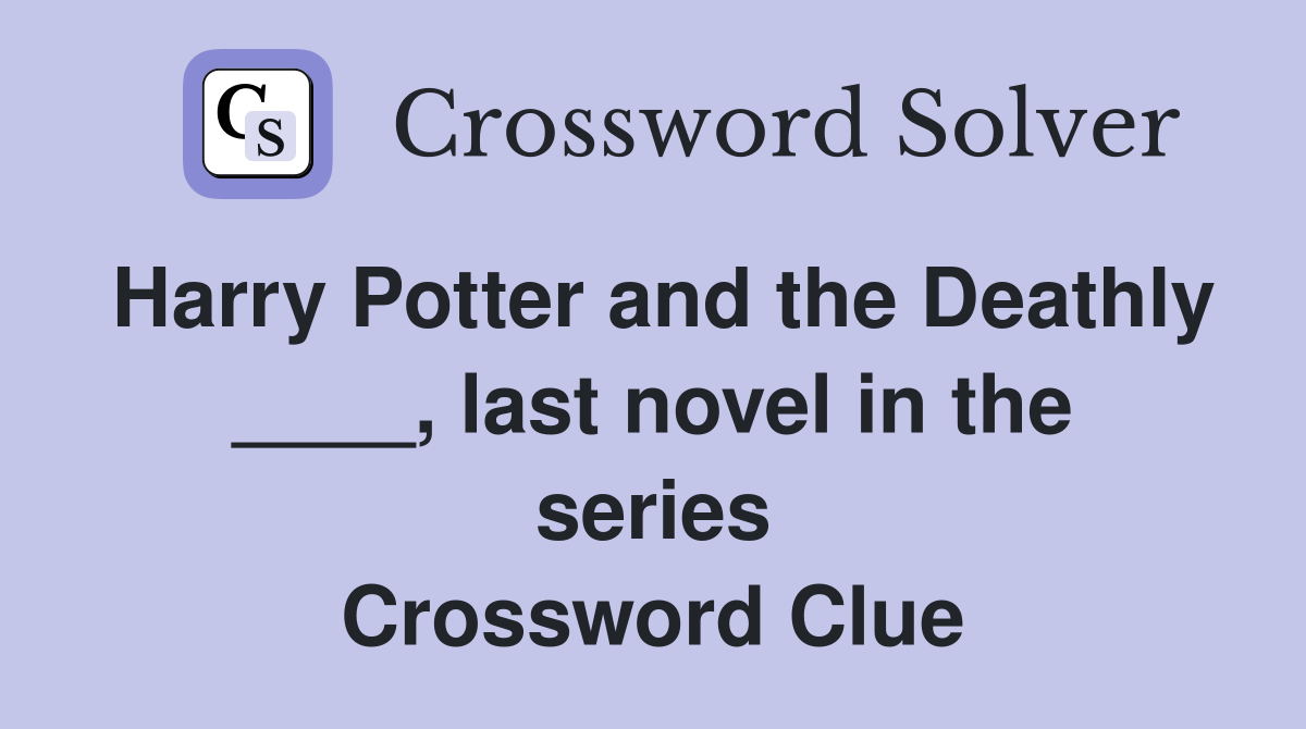 Harry Potter and the Deathly ____, last novel in the series Crossword Clue