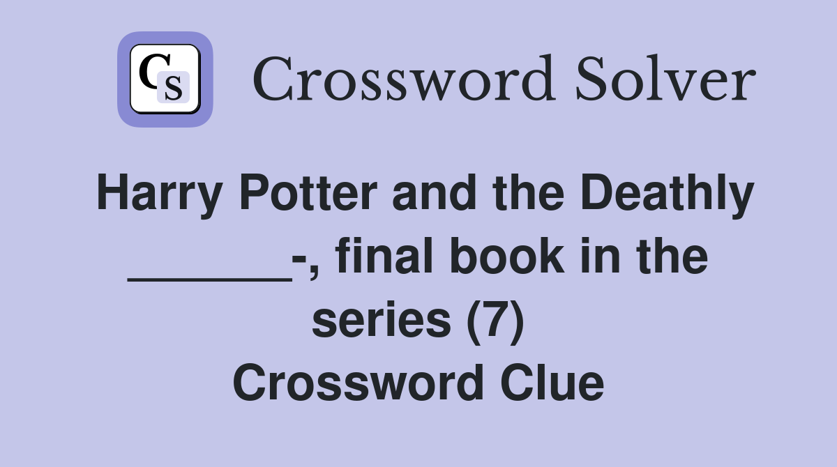 Harry Potter and the Deathly ______-, final book in the series (7) Crossword Clue