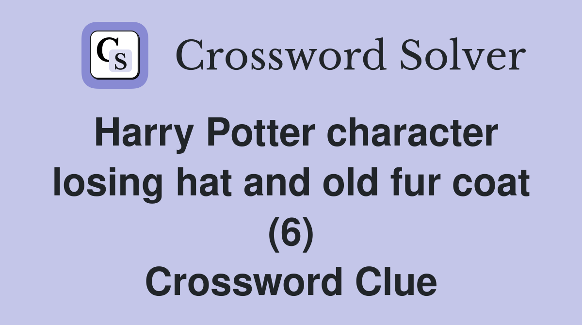 Harry Potter character losing hat and old fur coat (6) Crossword Clue