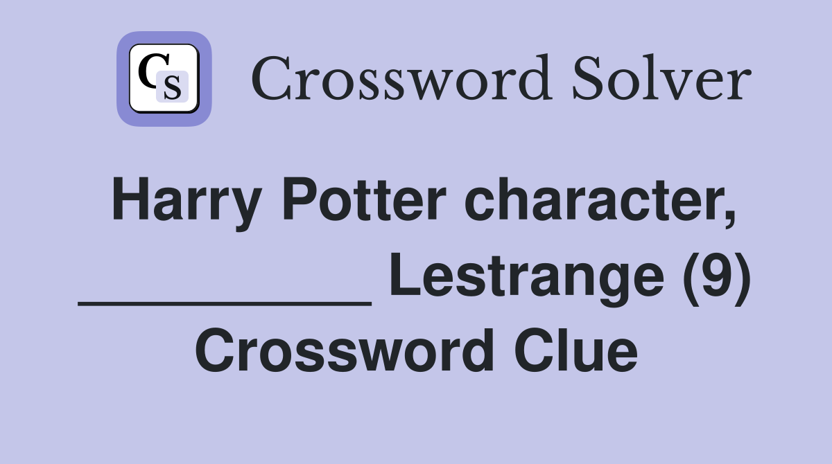 Harry Potter character, _________ Lestrange (9) Crossword Clue