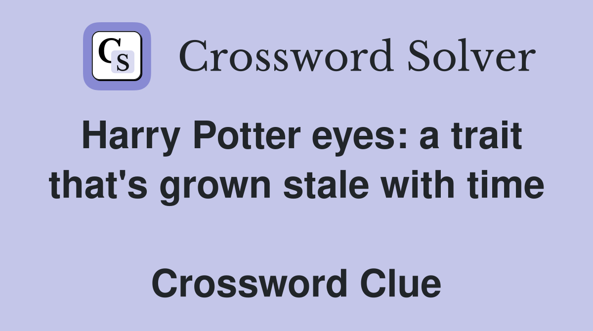 Harry Potter eyes: a trait that's grown stale with time  Crossword Clue