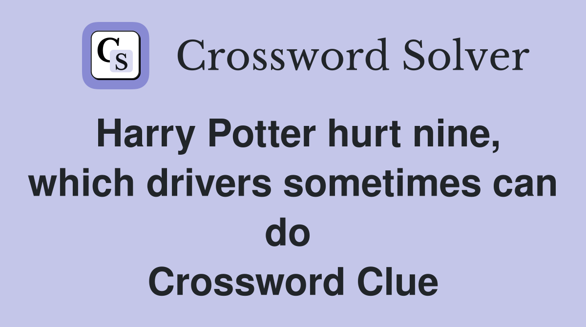 Harry Potter hurt nine, which drivers sometimes can do  Crossword Clue