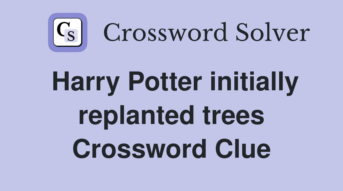 Harry Potter initially replanted trees Crossword Clue