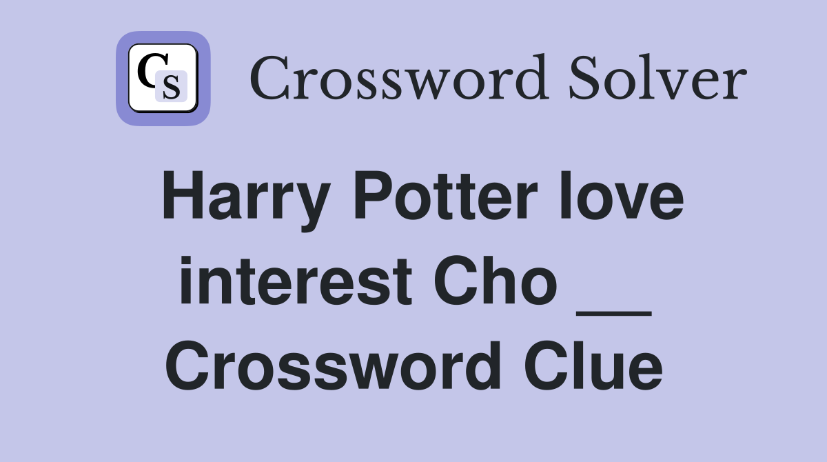 Harry Potter love interest Cho __ Crossword Clue