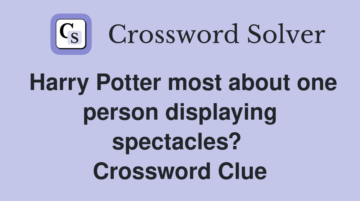 Harry Potter most about one person displaying spectacles?  Crossword Clue
