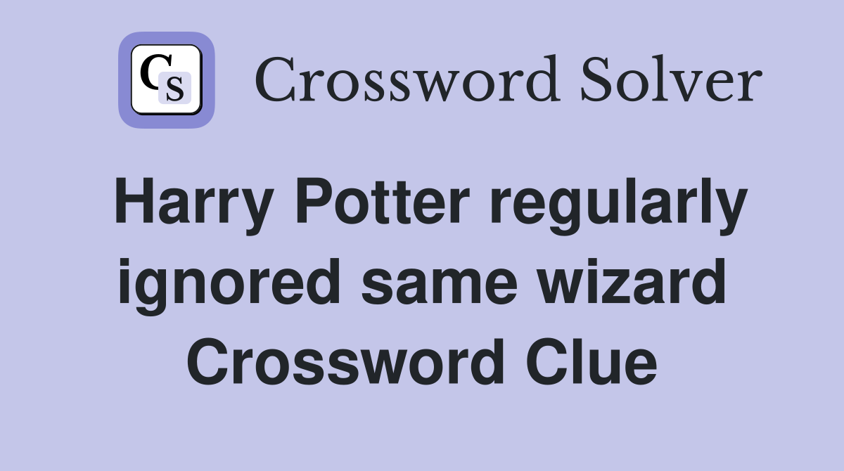 Harry Potter regularly ignored same wizard Crossword Clue