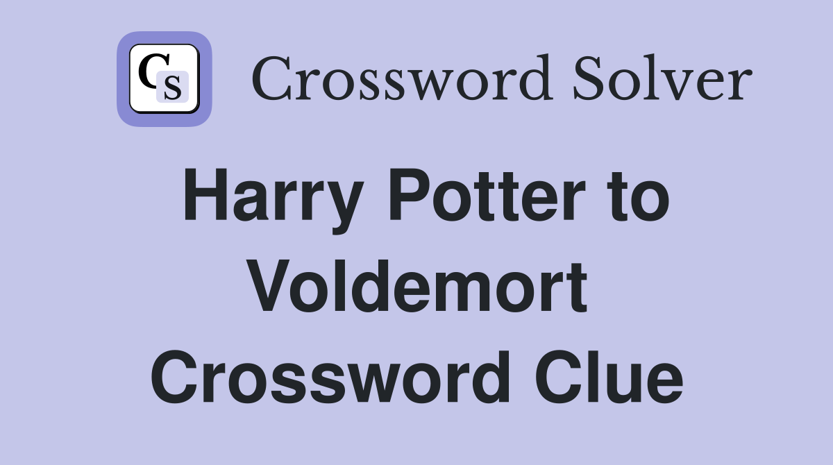 Harry Potter to Voldemort Crossword Clue