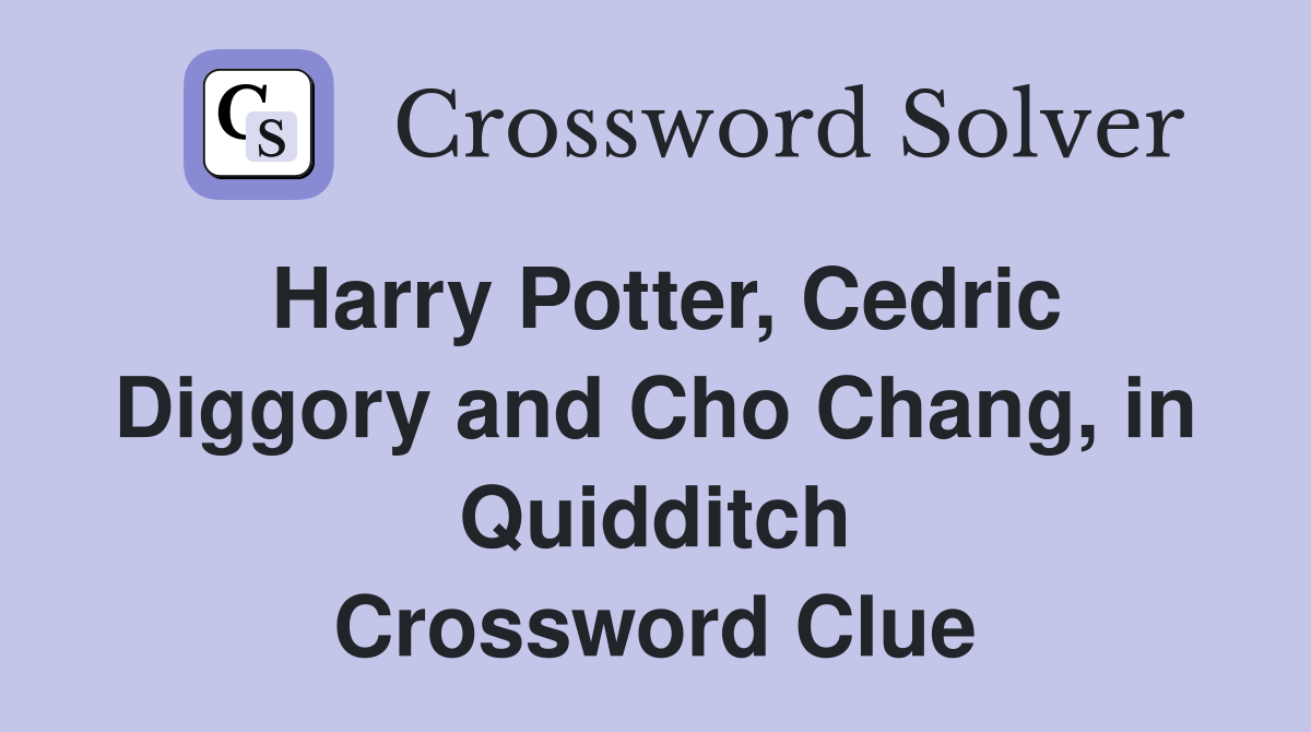 Harry Potter, Cedric Diggory and Cho Chang, in Quidditch Crossword Clue