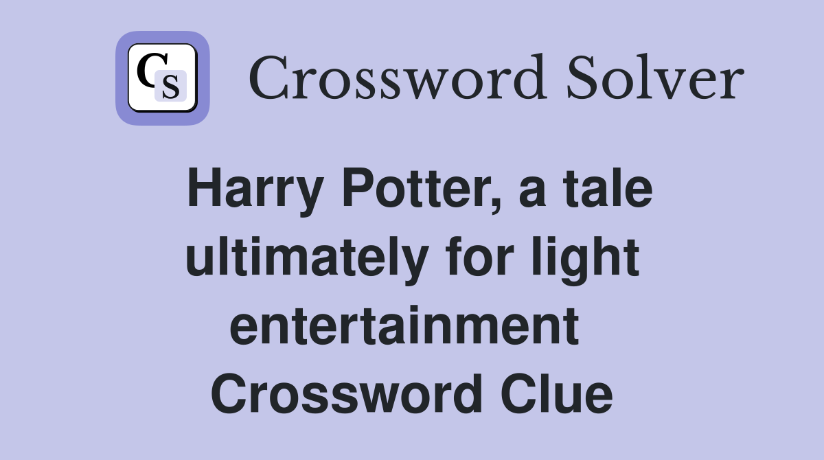 Harry Potter, a tale ultimately for light entertainment  Crossword Clue
