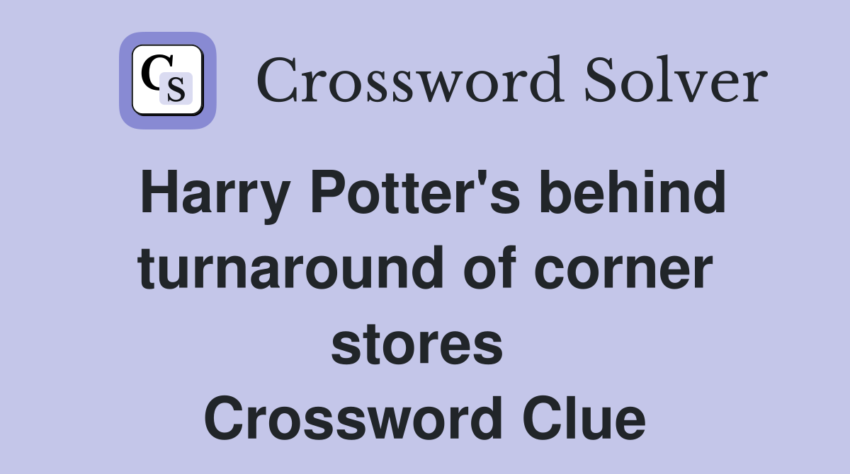 Harry Potter's behind turnaround of corner stores  Crossword Clue