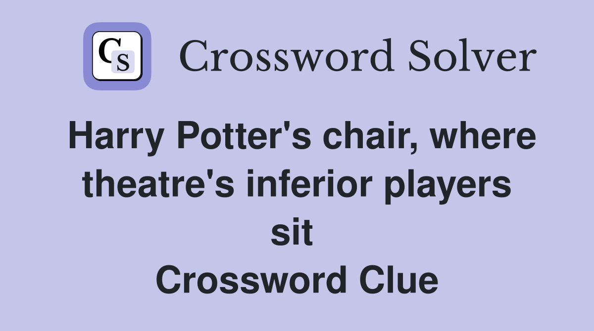 Harry Potter's chair, where theatre's inferior players sit  Crossword Clue