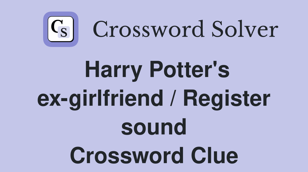 Harry Potter's ex-girlfriend / Register sound Crossword Clue