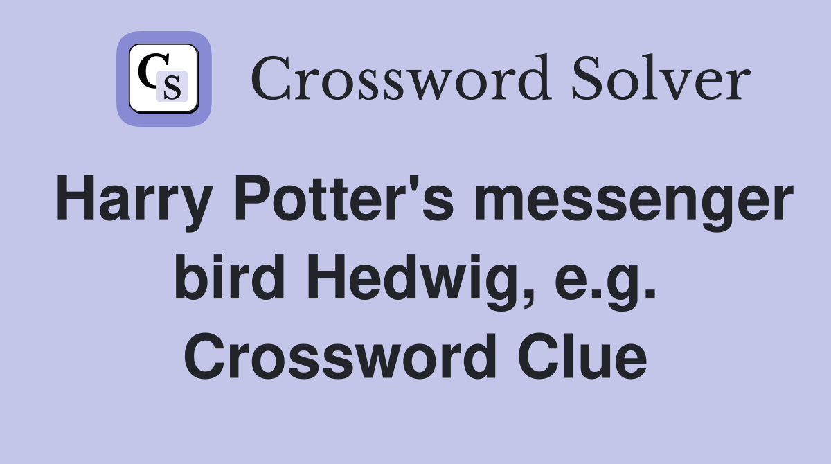 Harry Potter's messenger bird Hedwig, e.g. Crossword Clue