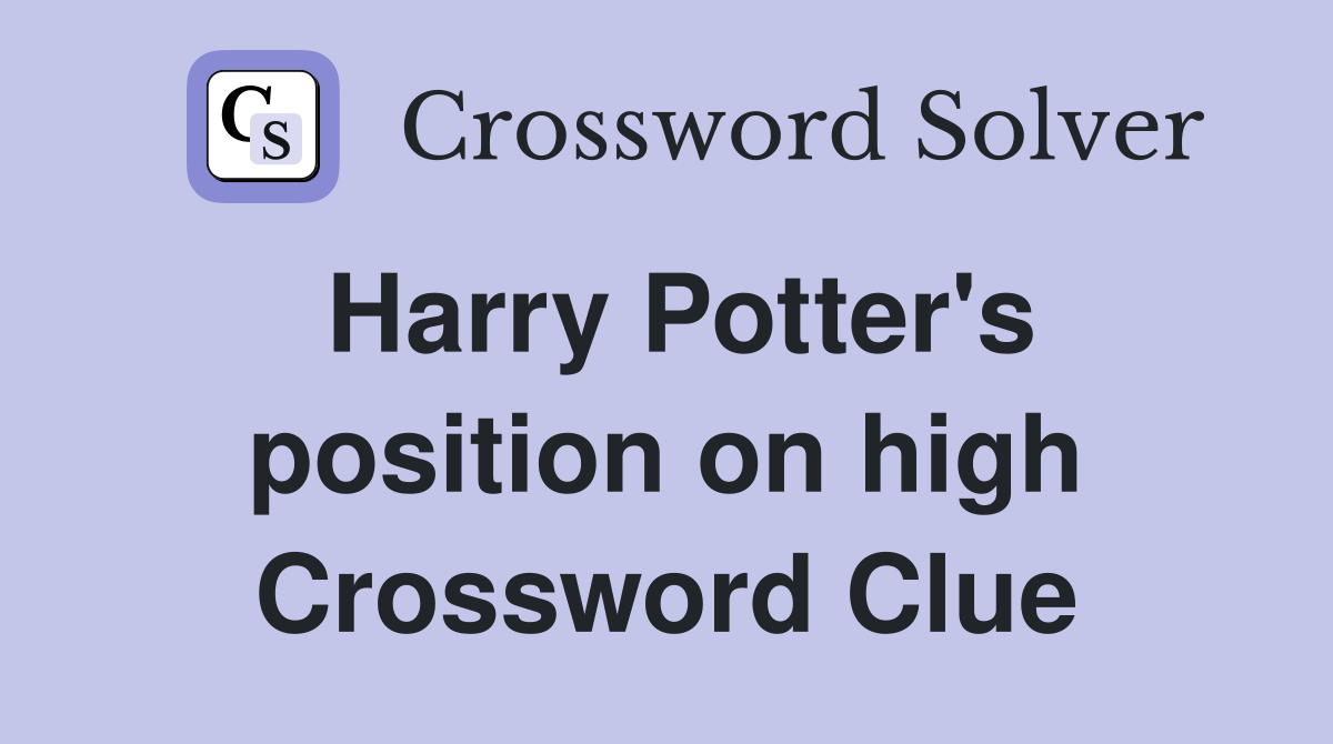 Harry Potter's position on high Crossword Clue