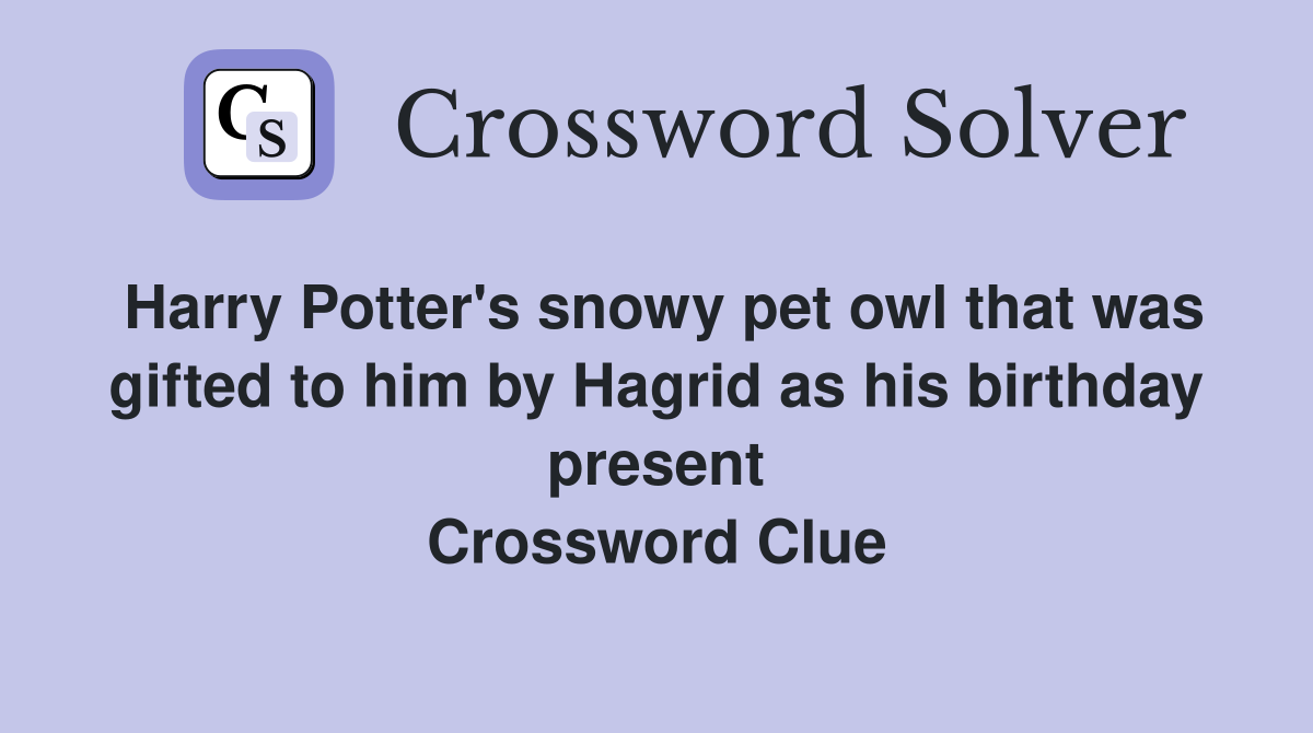 Harry Potter's snowy pet owl that was gifted to him by Hagrid as his birthday present Crossword Clue