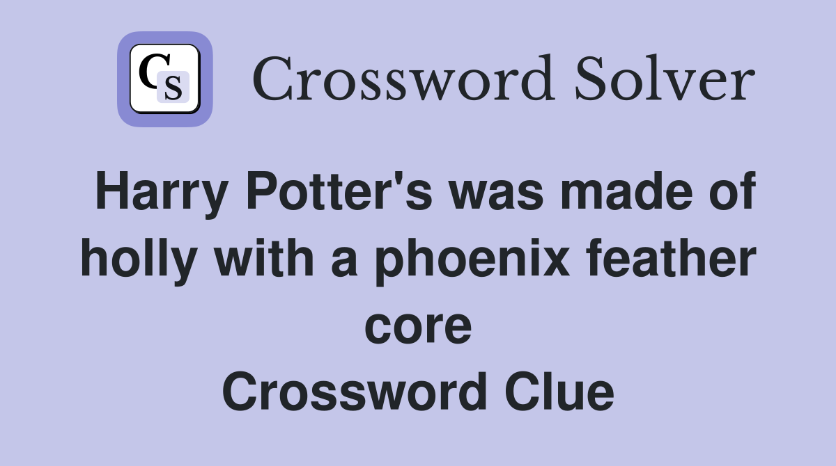 Harry Potter's was made of holly with a phoenix feather core Crossword Clue