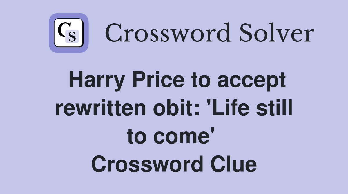 Harry Price to accept rewritten obit: 'Life still to come'  Crossword Clue