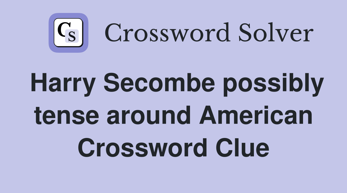 Harry Secombe possibly tense around American Crossword Clue