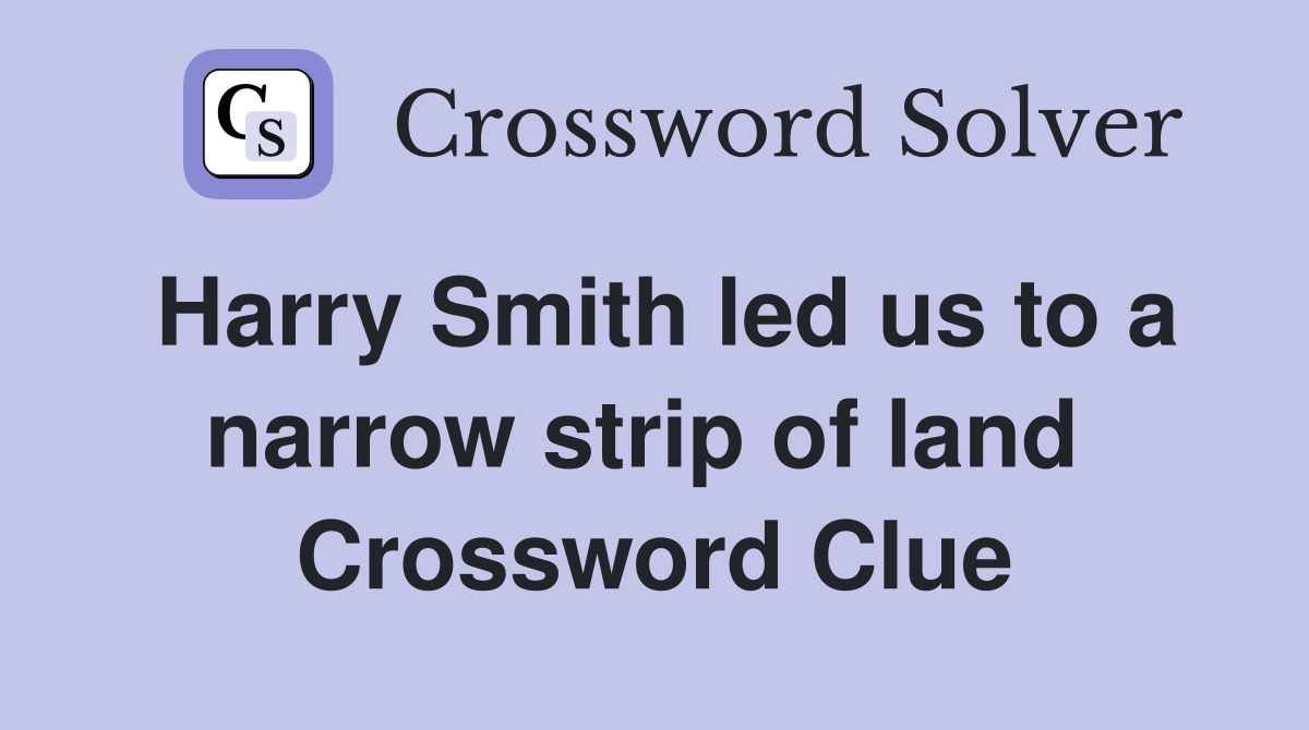 Harry Smith led us to a narrow strip of land  Crossword Clue