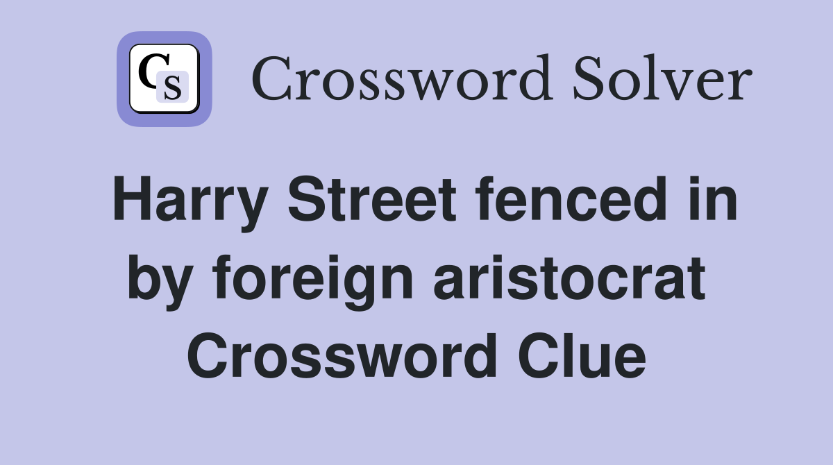 Harry Street fenced in by foreign aristocrat Crossword Clue