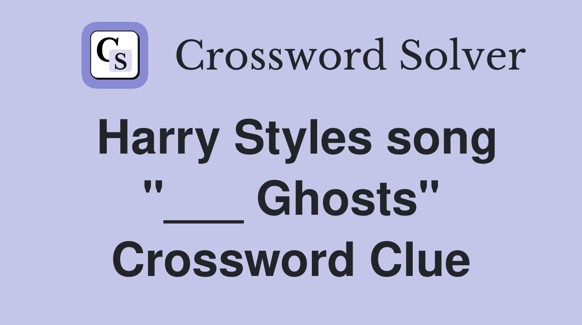 Harry Styles song "___ Ghosts" Crossword Clue
