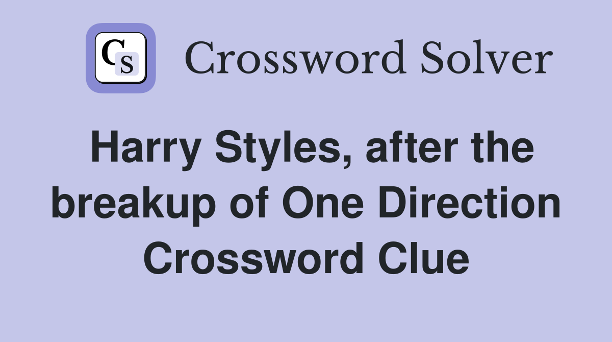 Harry Styles, after the breakup of One Direction Crossword Clue