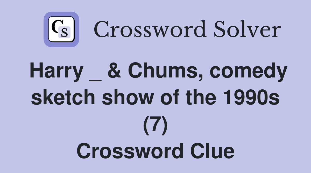 Harry _ & Chums, comedy sketch show of the 1990s (7) Crossword Clue