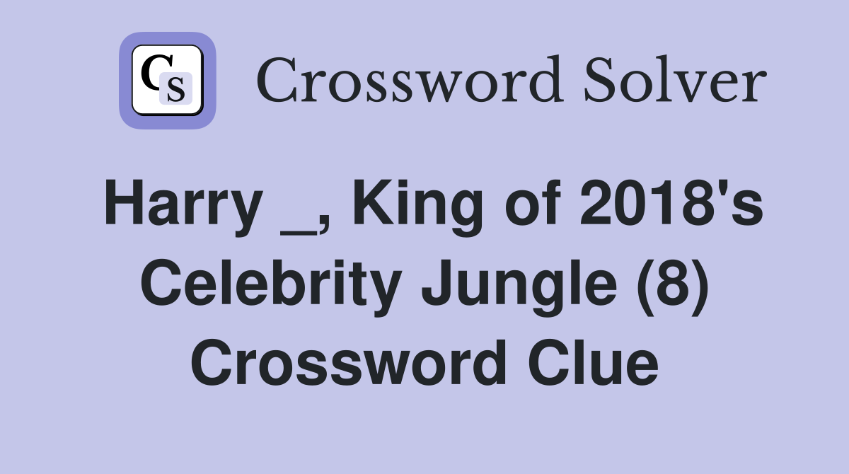 Harry _, King of 2018's Celebrity Jungle (8) Crossword Clue