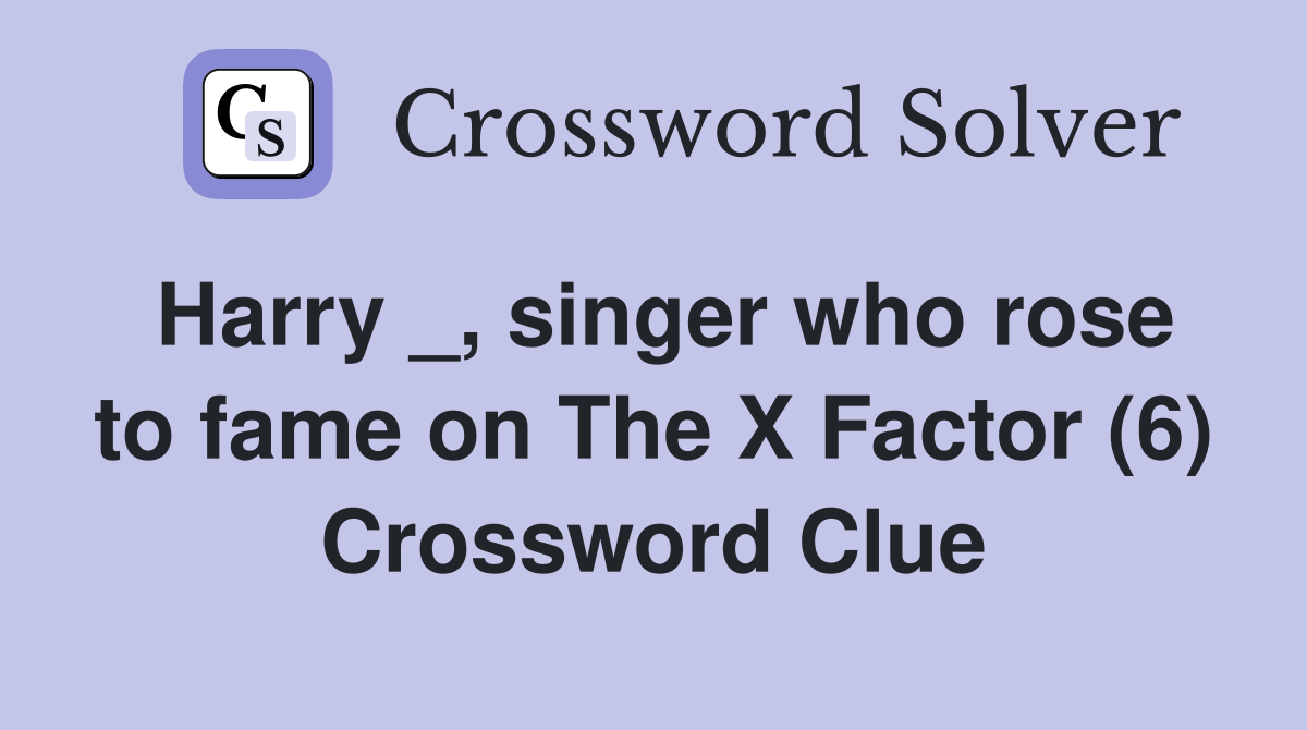 Harry _, singer who rose to fame on The X Factor (6) Crossword Clue