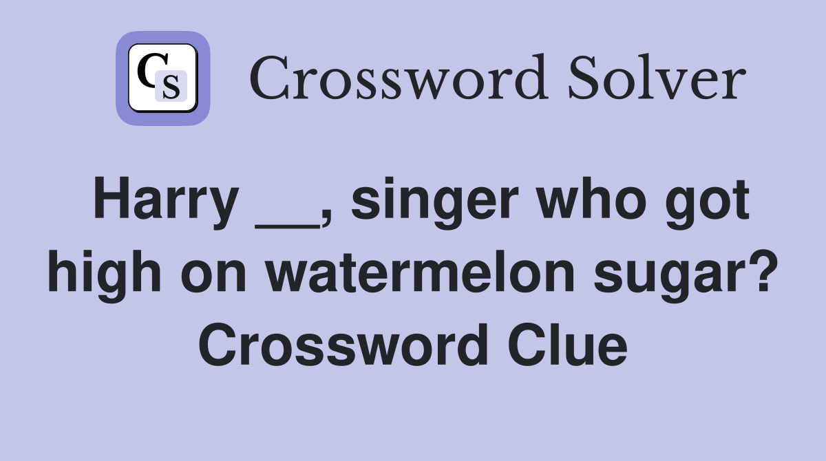 Harry __, singer who got high on watermelon sugar? Crossword Clue