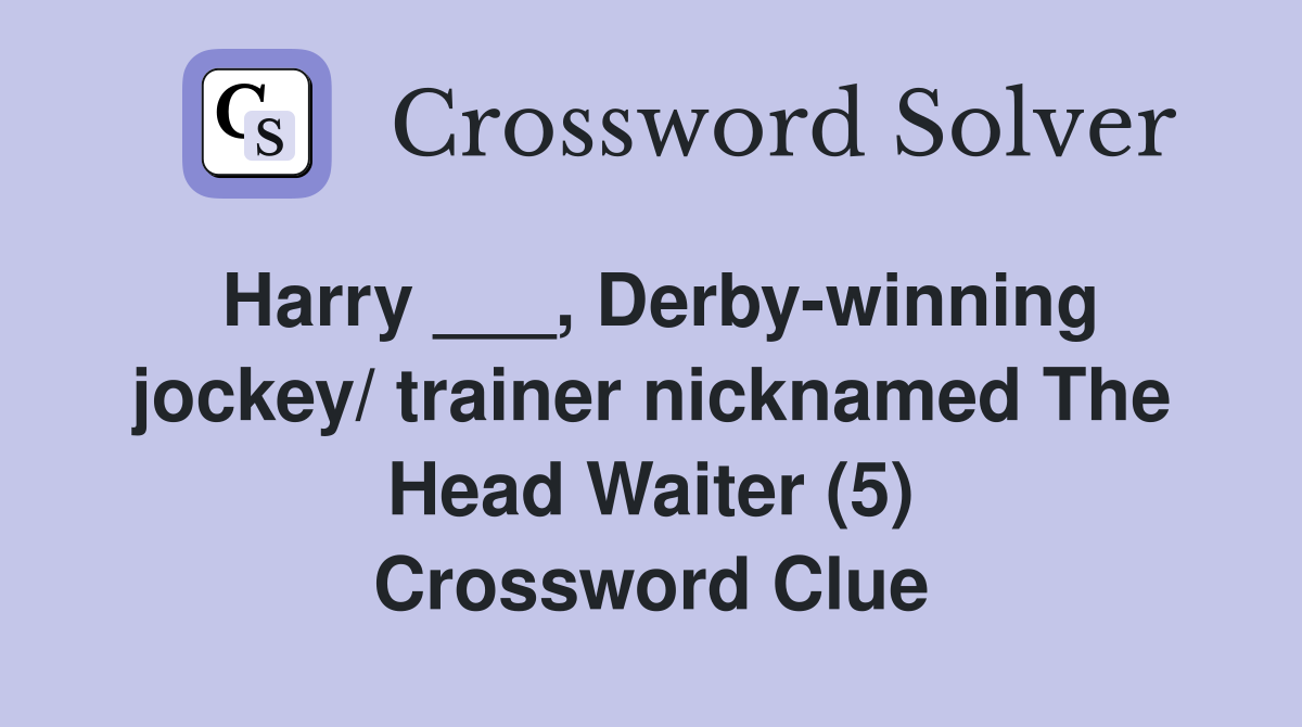 Harry ___, Derby-winning jockey/ trainer nicknamed The Head Waiter (5) Crossword Clue