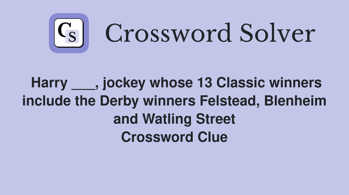 Harry ___, jockey whose 13 Classic winners include the Derby winners Felstead, Blenheim and Watling Street Crossword Clue