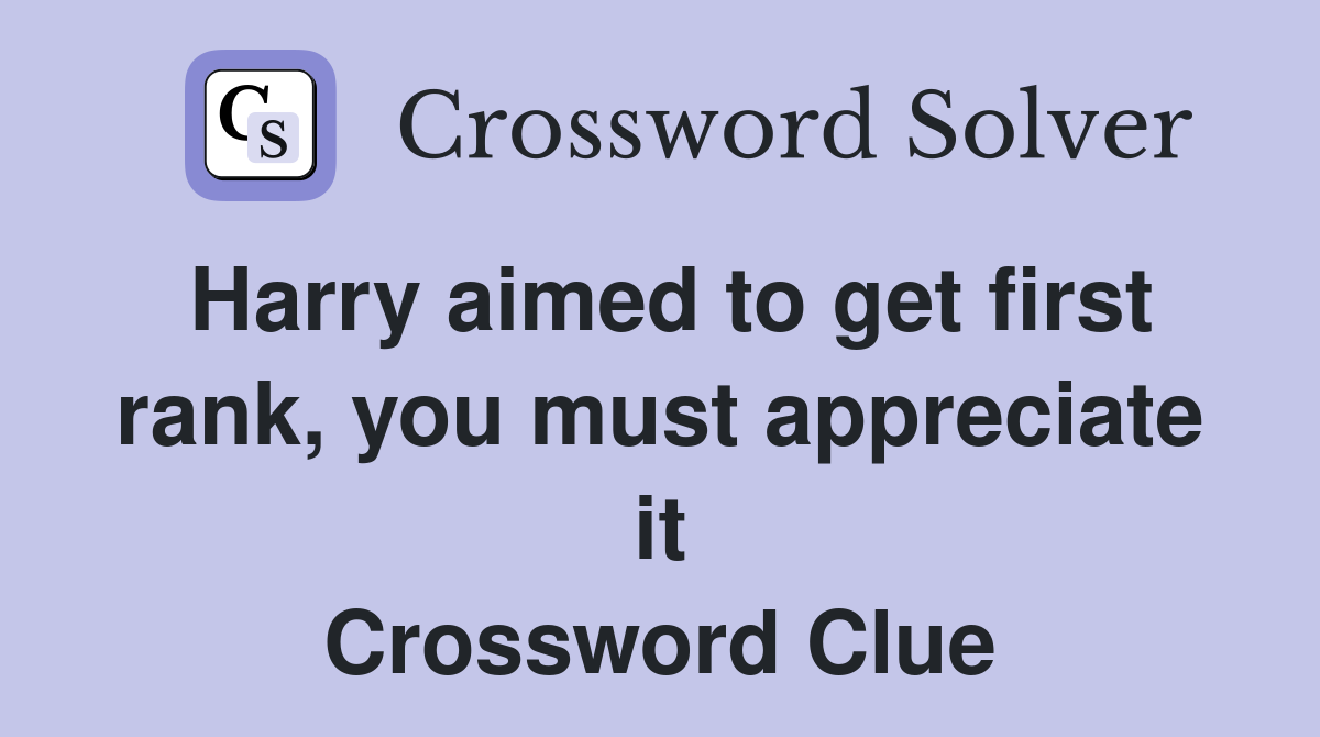 Harry aimed to get first rank, you must appreciate it Crossword Clue