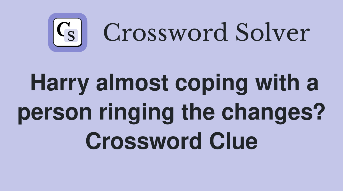 Harry almost coping with a person ringing the changes? Crossword Clue