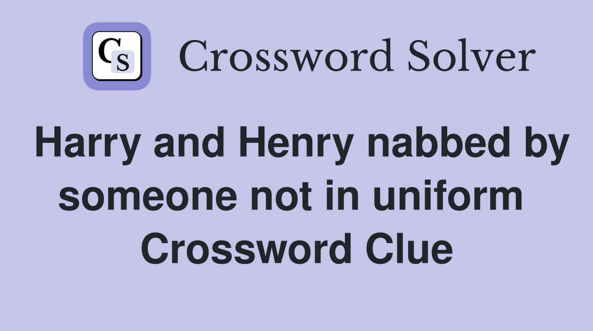 Harry and Henry nabbed by someone not in uniform  Crossword Clue