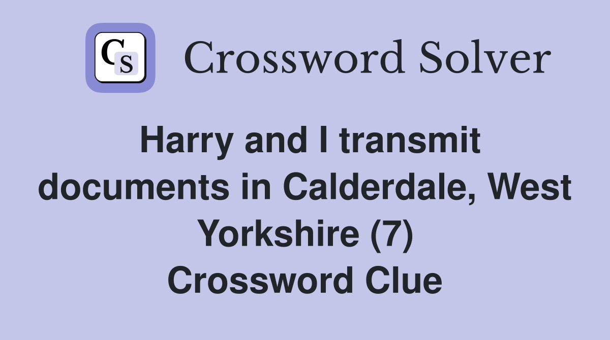 Harry and I transmit documents in Calderdale, West Yorkshire (7) Crossword Clue