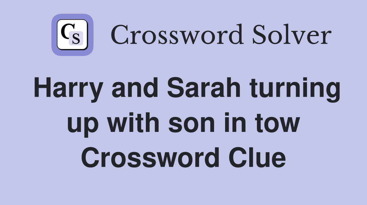 Harry and Sarah turning up with son in tow Crossword Clue