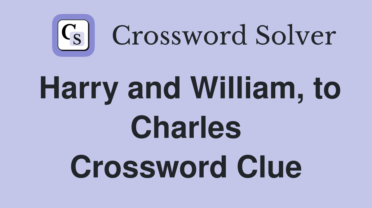 Harry and William, to Charles Crossword Clue