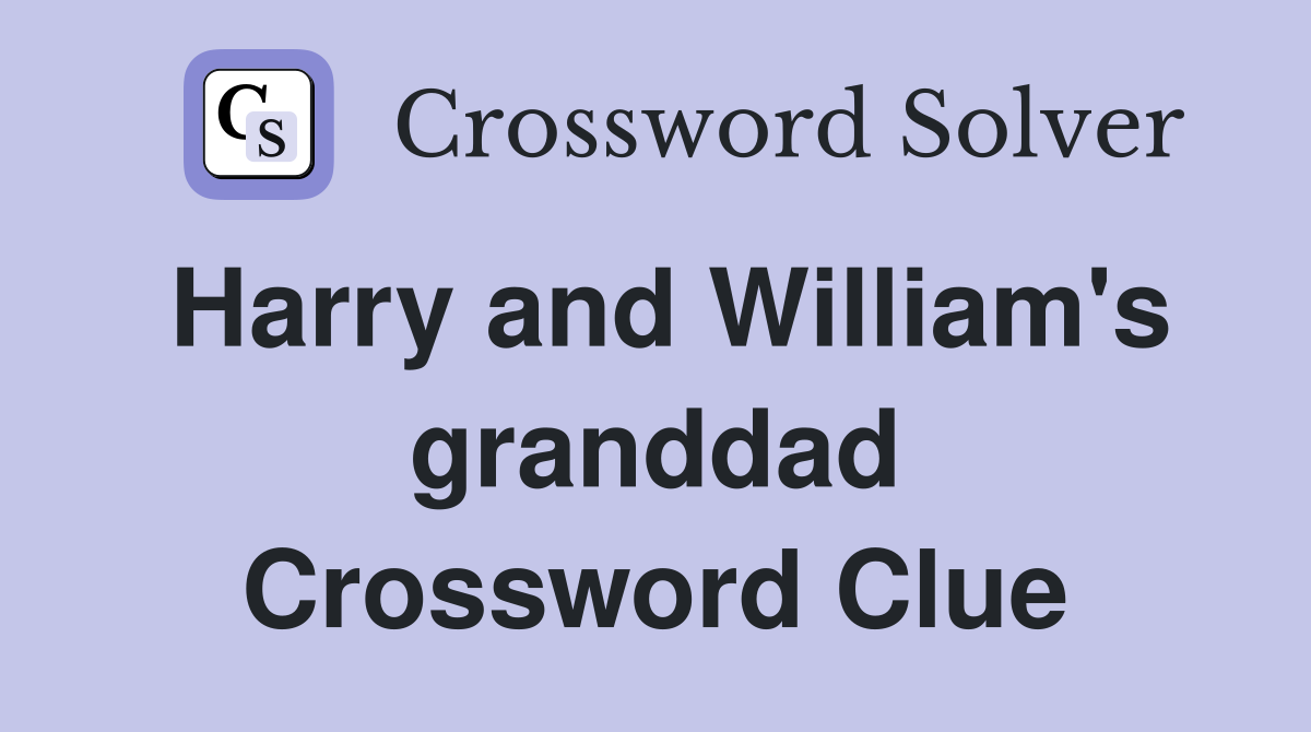 Harry and William's granddad Crossword Clue