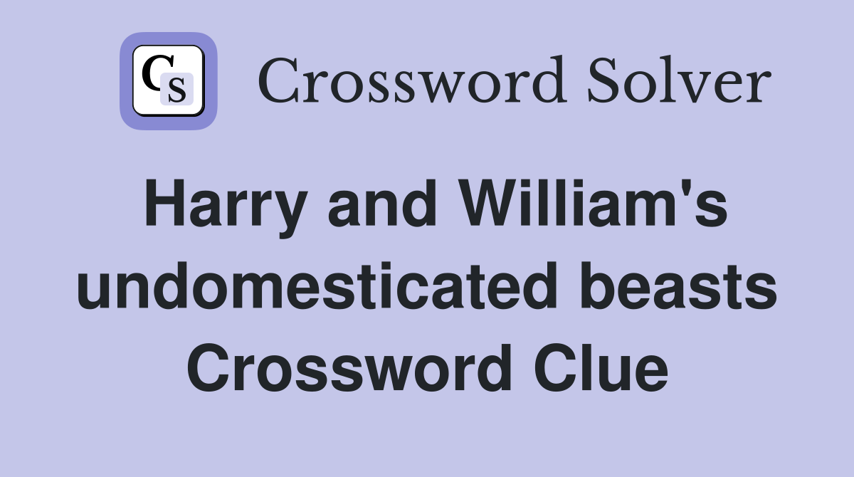 Harry and William's undomesticated beasts Crossword Clue