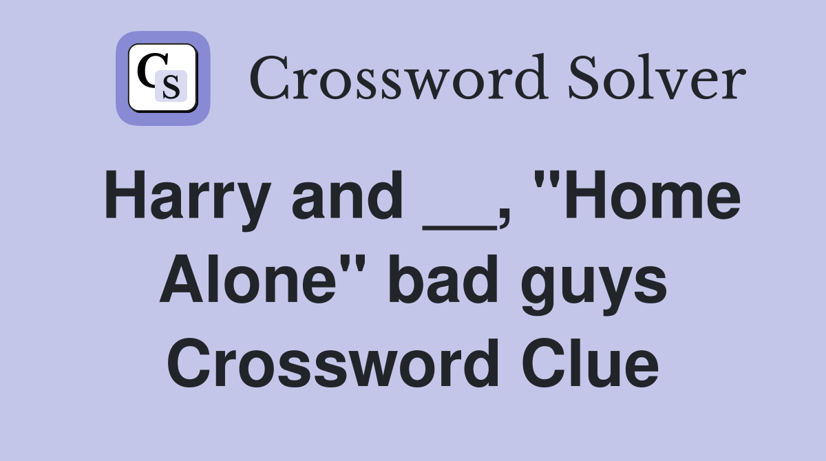 Harry and __, "Home Alone" bad guys Crossword Clue