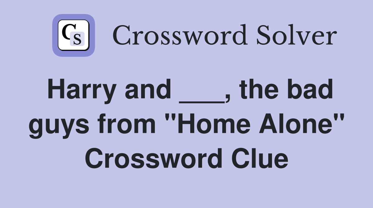 Harry and ___, the bad guys from "Home Alone" Crossword Clue