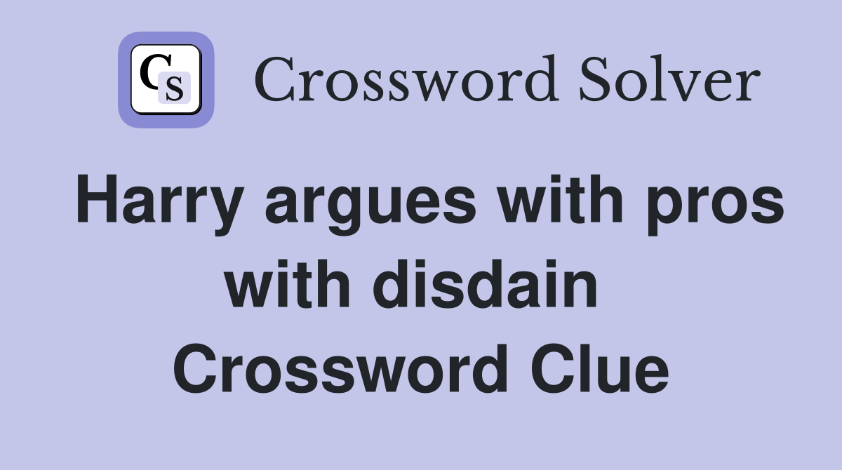 Harry argues with pros with disdain  Crossword Clue