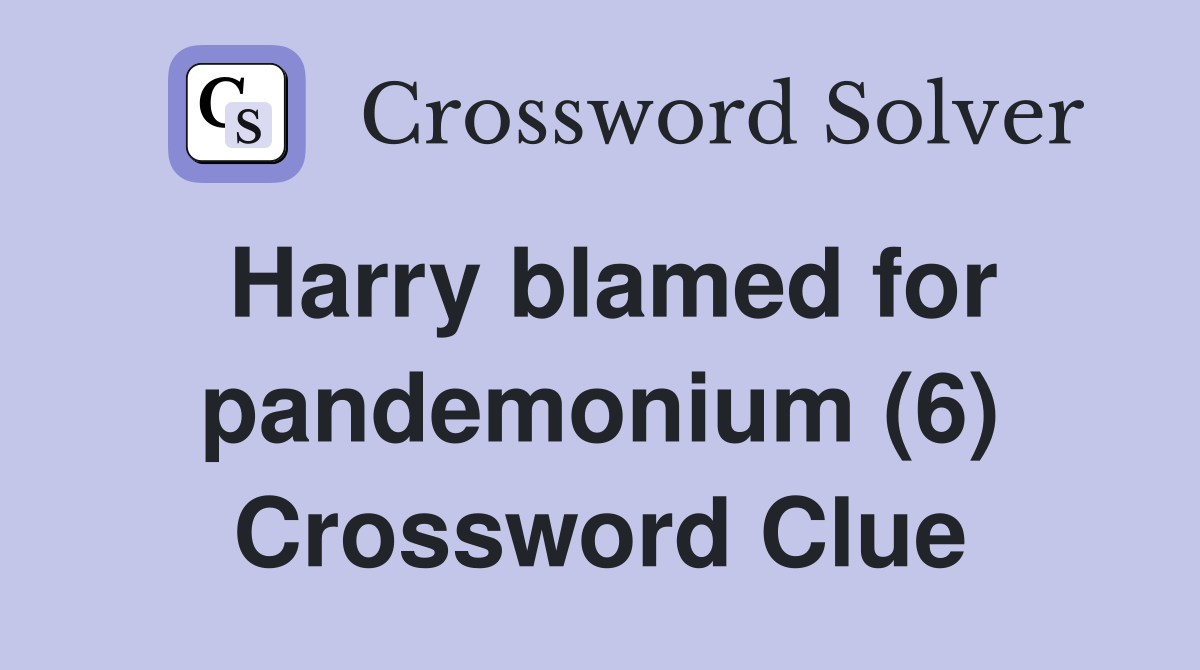 Harry blamed for pandemonium (6) Crossword Clue