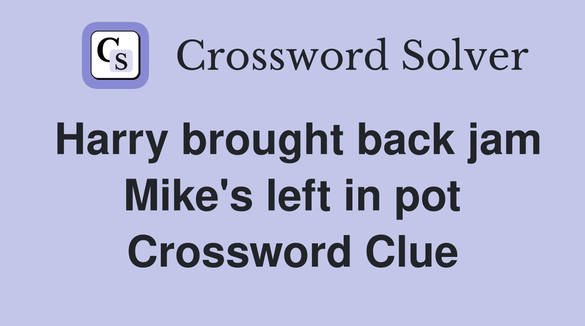 Harry brought back jam Mike's left in pot Crossword Clue