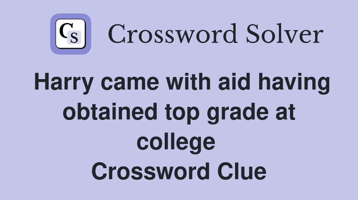 Harry came with aid having obtained top grade at college  Crossword Clue