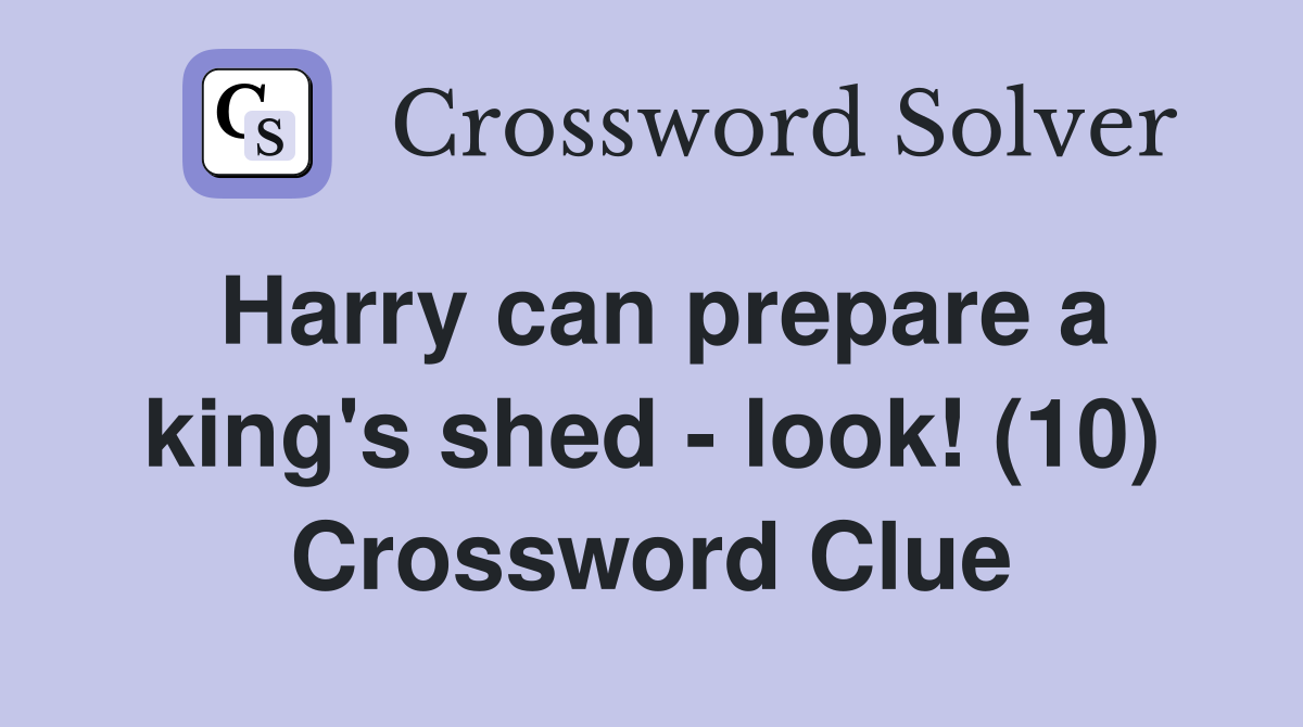 Harry can prepare a king's shed - look! (10) Crossword Clue