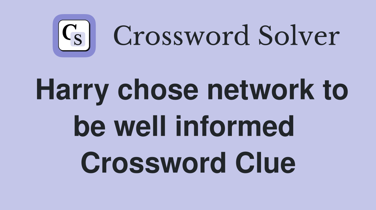 Harry chose network to be well informed  Crossword Clue