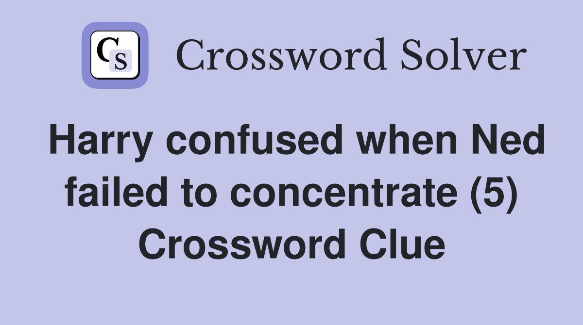 Harry confused when Ned failed to concentrate (5) Crossword Clue