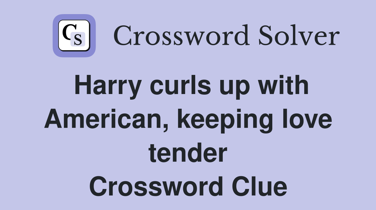 Harry curls up with American, keeping love tender Crossword Clue